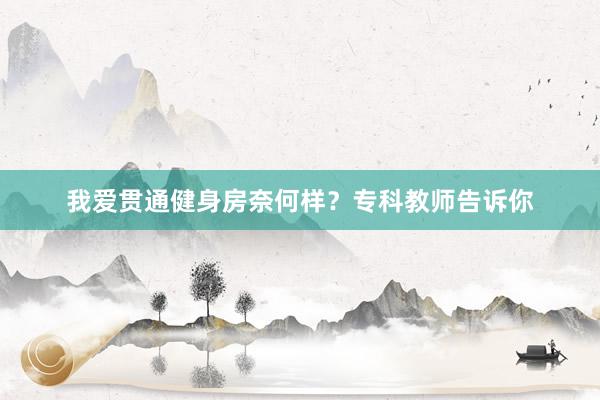 我爱贯通健身房奈何样？专科教师告诉你