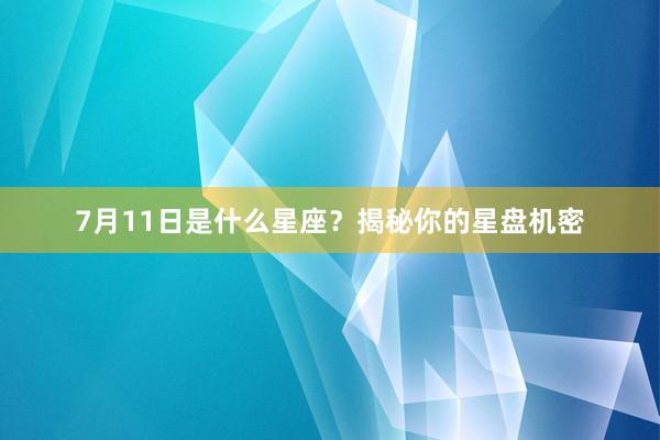 7月11日是什么星座？揭秘你的星盘机密