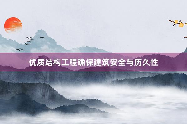 优质结构工程确保建筑安全与历久性