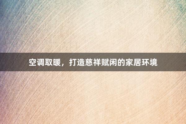 空调取暖，打造慈祥赋闲的家居环境