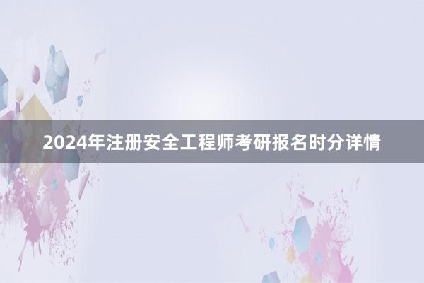 2024年注册安全工程师考研报名时分详情