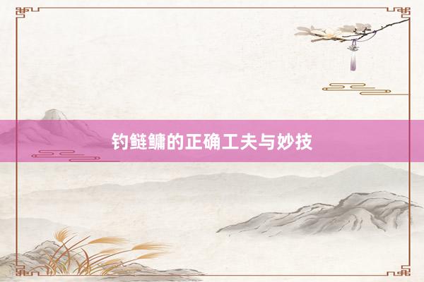 钓鲢鳙的正确工夫与妙技